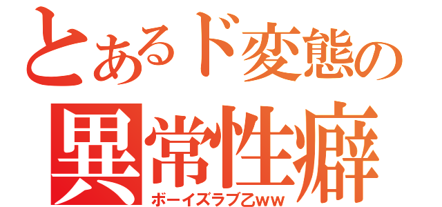 とあるド変態の異常性癖（ボーイズラブ乙ｗｗ）