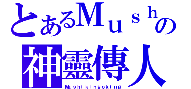 とあるＭｕｓｈの神靈傳人（Ｍｕｓｈｉｋｉｎｇｏｋｉｎｇ）