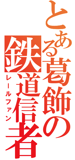 とある葛飾の鉄道信者（レールファン）