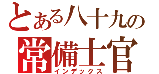 とある八十九の常備士官（インデックス）