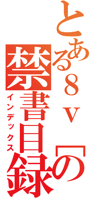 とある８ｖ［の禁書目録（インデックス）