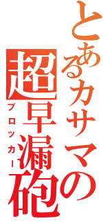 とあるカサマの超早漏砲（ブロッカー）