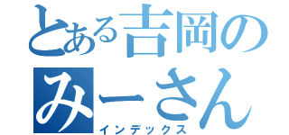 とある吉岡のみーさん（インデックス）