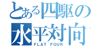 とある四駆の水平対向（ＦＬＡＴ ＦＯＵＲ）