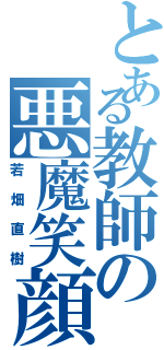 とある教師の悪魔笑顔（若畑直樹）