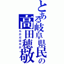 とある岐阜県民の高田穂敬（たかだほだか）