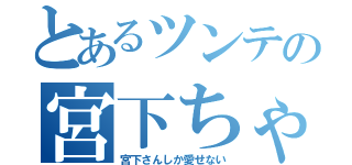 とあるツンテの宮下ちゃん（宮下さんしか愛せない）