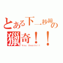 とある下一秒鐘の獵奇！！（Ｙｏｕ　Ｄｅａｔｈ！！）