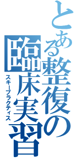 とある整復の臨床実習（スキープラクティス）