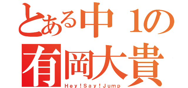 とある中１の有岡大貴（Ｈｅｙ！Ｓａｙ！Ｊｕｍｐ）