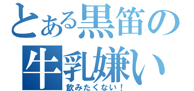 とある黒笛の牛乳嫌い（飲みたくない！）