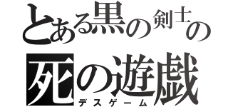 とある黒の剣士の死の遊戯（デスゲーム）