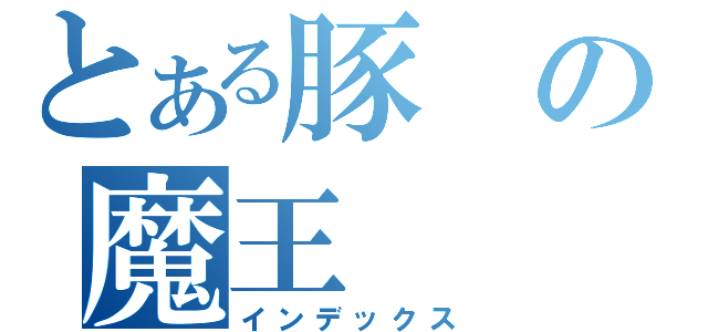 とある豚の魔王（インデックス）