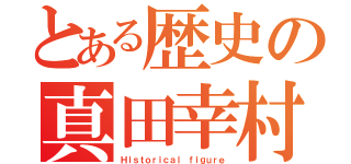 とある歴史の真田幸村（Ｈｉｓｔｏｒｉｃａｌ ｆｉｇｕｒｅ）