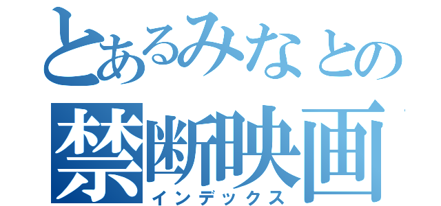 とあるみなとの禁断映画館（インデックス）
