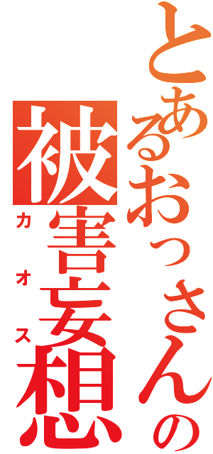 とあるおっさんの被害妄想Ⅱ（カオス）