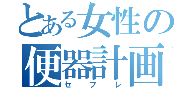 とある女性の便器計画（セフレ）