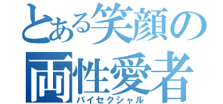 とある笑顔の両性愛者（バイセクシャル）