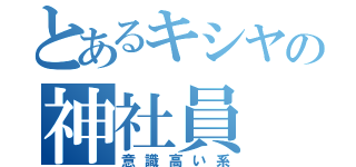 とあるキシヤの神社員（意識高い系）