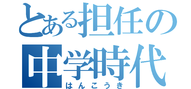 とある担任の中学時代（はんこうき）