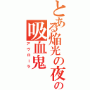 とある焔光の夜伯の吸血鬼（アヴローラ）