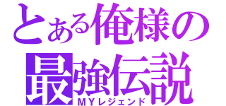 とある俺様の最強伝説（ＭＹレジェンド）