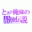 とある俺様の最強伝説（ＭＹレジェンド）