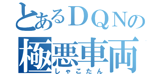 とあるＤＱＮの極悪車両（しゃこたん）