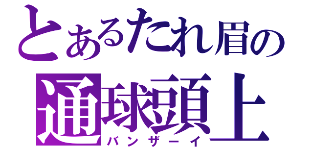 とあるたれ眉の通球頭上（バンザーイ）