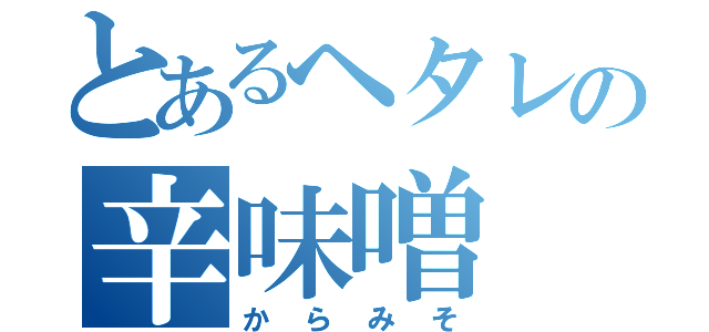 とあるヘタレの辛味噌（からみそ）