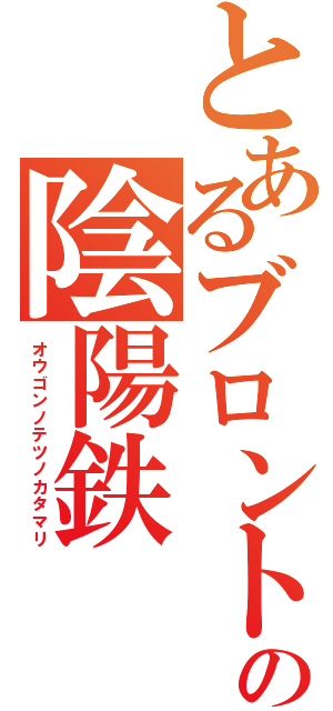 とあるブロントの陰陽鉄（オウゴンノテツノカタマリ）