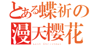 とある蝶祈の漫天樱花（Ｌｏｓｔ Ｃｈｒｉｓｔｍａｓ）