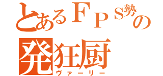 とあるＦＰＳ勢の発狂厨（ヴァーリー）