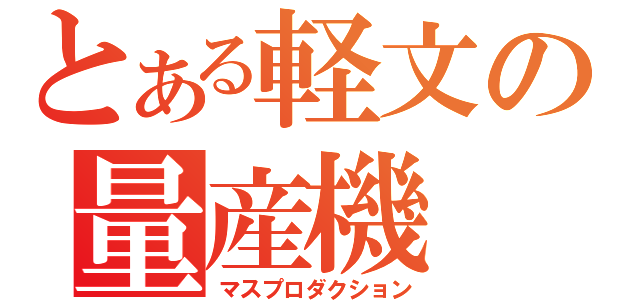 とある軽文の量産機（マスプロダクション）