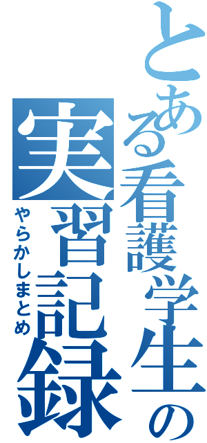 とある看護学生の実習記録（やらかしまとめ）