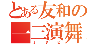 とある友和の一三演舞（ミヤビ）