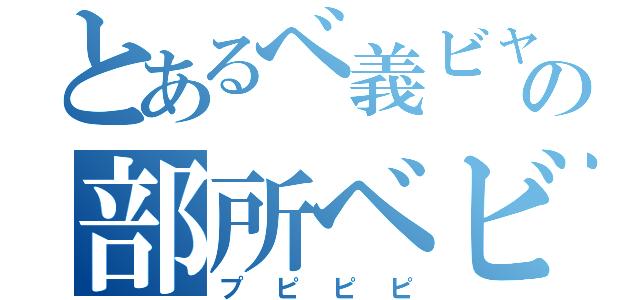 とあるべ義ビャの部所ベビぎゃ（プピピピ）