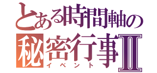 とある時間軸の秘密行事Ⅱ（イベント）