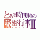 とある時間軸の秘密行事Ⅱ（イベント）