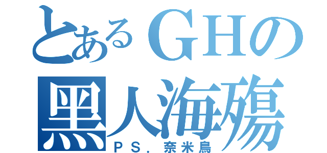 とあるＧＨの黑人海殤（ＰＳ．奈米鳥）