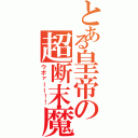 とある皇帝の超断末魔（ウボァーー！！）