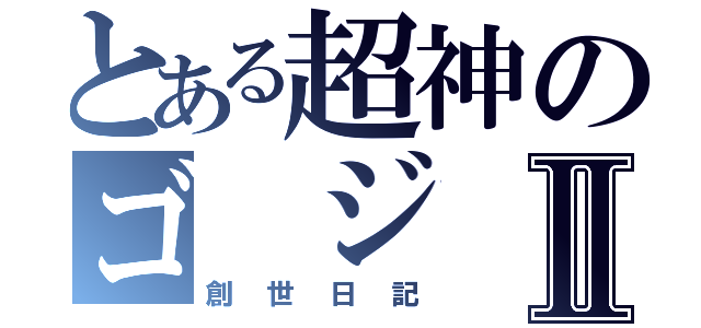 とある超神のゴ ジ ラⅡ（創世日記）