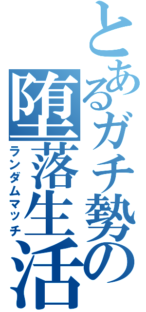 とあるガチ勢の堕落生活（ランダムマッチ）