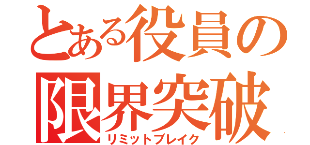 とある役員の限界突破（リミットブレイク）