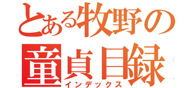 とある牧野の童貞目録（インデックス）