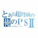 とある超弩級の俺のＰＳＰ Ⅱ（ｒｍ＿３ｒ＠ｙａｈｏｏ．ｃｏｍ．ｔｗ）