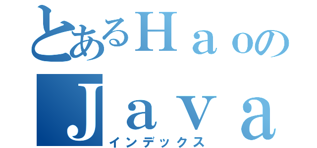 とあるＨａｏのＪａｖａＳｃｒｉｐｔ（インデックス）