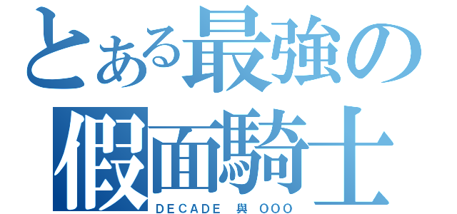 とある最強の假面騎士（ＤＥＣＡＤＥ 與 ＯＯＯ）