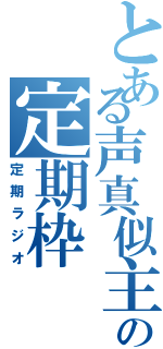 とある声真似主の定期枠（定期ラジオ）