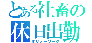 とある社畜の休日出勤（ホリデーワーク）